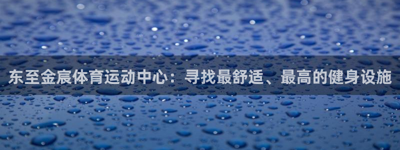 风速体育cba直播：东至金宸体育运动中心：寻找最舒适、最高的健身设施